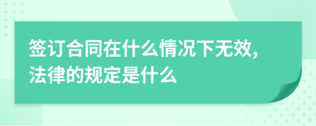 签订合同在什么情况下无效,法律的规定是什么
