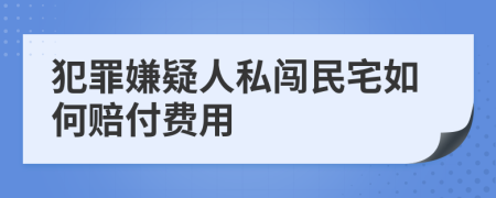 犯罪嫌疑人私闯民宅如何赔付费用