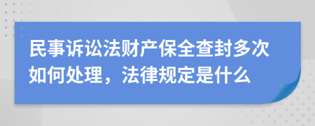 民事诉讼法财产保全查封多次如何处理，法律规定是什么