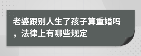 老婆跟别人生了孩子算重婚吗，法律上有哪些规定