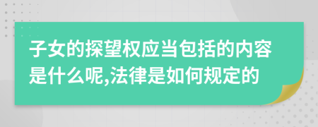 子女的探望权应当包括的内容是什么呢,法律是如何规定的