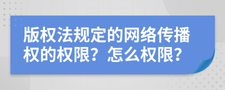 版权法规定的网络传播权的权限？怎么权限？