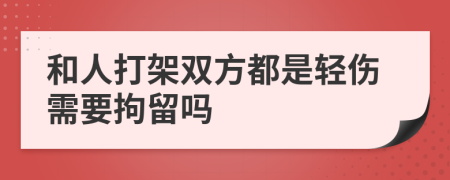 和人打架双方都是轻伤需要拘留吗