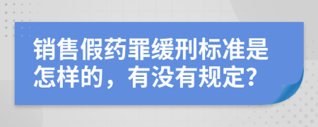 销售假药罪缓刑标准是怎样的，有没有规定？