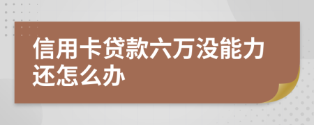 信用卡贷款六万没能力还怎么办