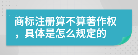 商标注册算不算著作权，具体是怎么规定的