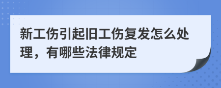 新工伤引起旧工伤复发怎么处理，有哪些法律规定