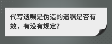 代写遗嘱是伪造的遗嘱是否有效，有没有规定？