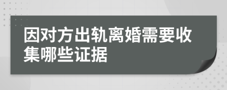 因对方出轨离婚需要收集哪些证据