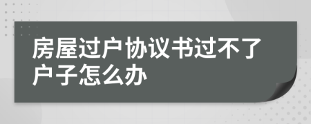 房屋过户协议书过不了户子怎么办