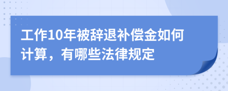 工作10年被辞退补偿金如何计算，有哪些法律规定