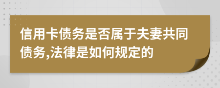 信用卡债务是否属于夫妻共同债务,法律是如何规定的