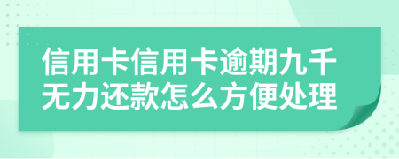 信用卡信用卡逾期九千无力还款怎么方便处理