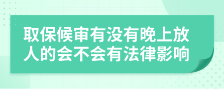 取保候审有没有晚上放人的会不会有法律影响