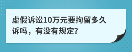 虚假诉讼10万元要拘留多久诉吗，有没有规定？