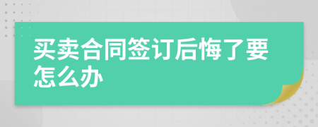 买卖合同签订后悔了要怎么办