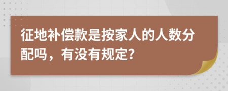 征地补偿款是按家人的人数分配吗，有没有规定？