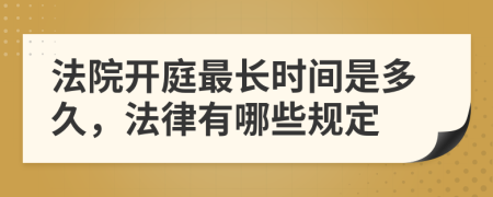 法院开庭最长时间是多久，法律有哪些规定