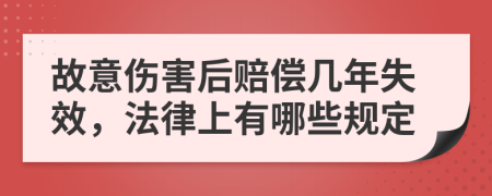 故意伤害后赔偿几年失效，法律上有哪些规定