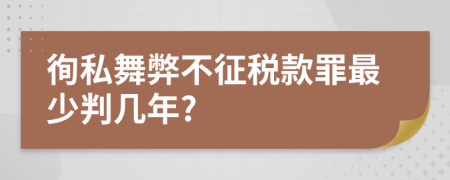 徇私舞弊不征税款罪最少判几年?