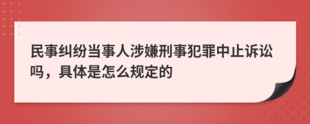 民事纠纷当事人涉嫌刑事犯罪中止诉讼吗，具体是怎么规定的