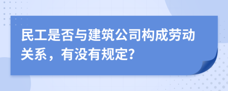 民工是否与建筑公司构成劳动关系，有没有规定？