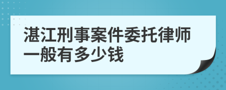 湛江刑事案件委托律师一般有多少钱