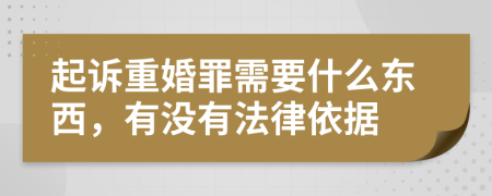 起诉重婚罪需要什么东西，有没有法律依据