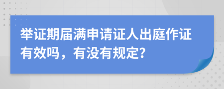 举证期届满申请证人出庭作证有效吗，有没有规定？