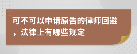 可不可以申请原告的律师回避，法律上有哪些规定