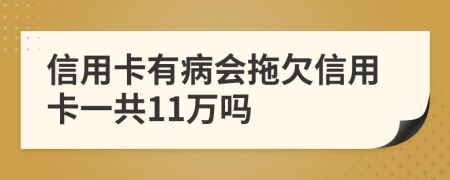 信用卡有病会拖欠信用卡一共11万吗