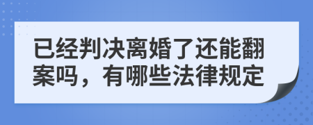 已经判决离婚了还能翻案吗，有哪些法律规定