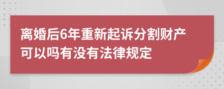 离婚后6年重新起诉分割财产可以吗有没有法律规定