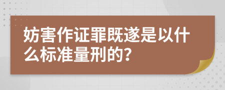 妨害作证罪既遂是以什么标准量刑的？