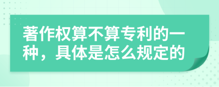 著作权算不算专利的一种，具体是怎么规定的