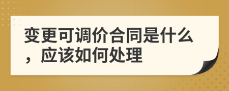 变更可调价合同是什么，应该如何处理