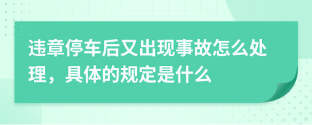 违章停车后又出现事故怎么处理，具体的规定是什么