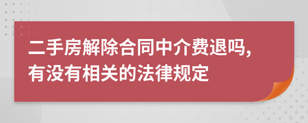 二手房解除合同中介费退吗,有没有相关的法律规定