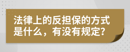 法律上的反担保的方式是什么，有没有规定？