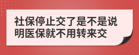 社保停止交了是不是说明医保就不用转来交