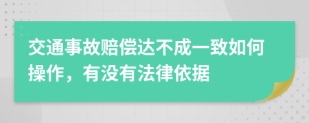 交通事故赔偿达不成一致如何操作，有没有法律依据