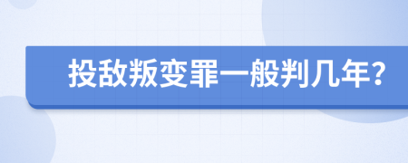 投敌叛变罪一般判几年？