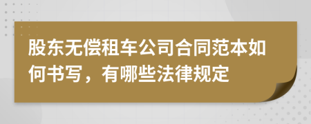 股东无偿租车公司合同范本如何书写，有哪些法律规定