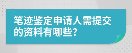 笔迹鉴定申请人需提交的资料有哪些？