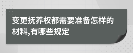 变更抚养权都需要准备怎样的材料,有哪些规定