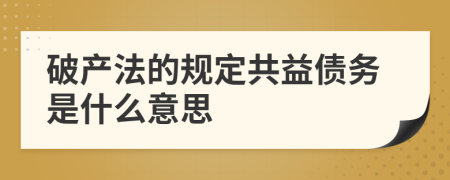 破产法的规定共益债务是什么意思