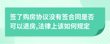 签了购房协议没有签合同是否可以退房,法律上该如何规定