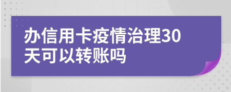 办信用卡疫情治理30天可以转账吗