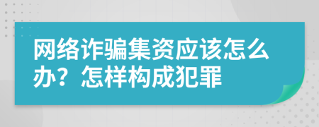 网络诈骗集资应该怎么办？怎样构成犯罪