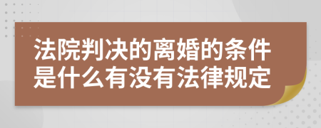 法院判决的离婚的条件是什么有没有法律规定